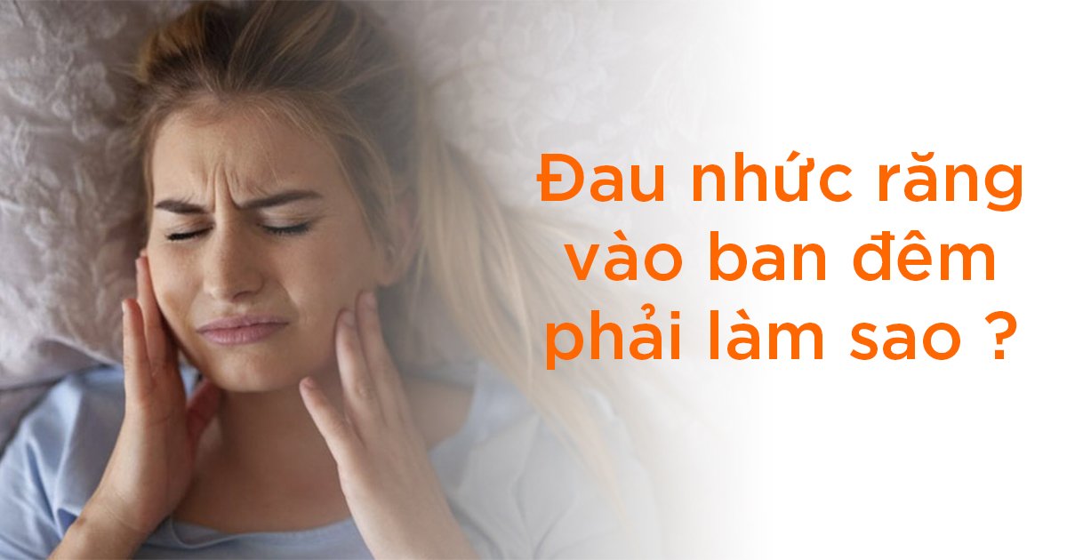 Đau nhức răng vào ban đêm phải làm sao?