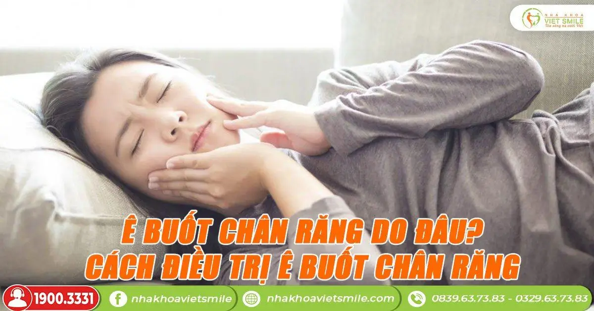 Ê buốt chân răng do đâu? Cách điều trị ê buốt chân răng